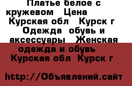 Платье белое с кружевом › Цена ­ 1 000 - Курская обл., Курск г. Одежда, обувь и аксессуары » Женская одежда и обувь   . Курская обл.,Курск г.